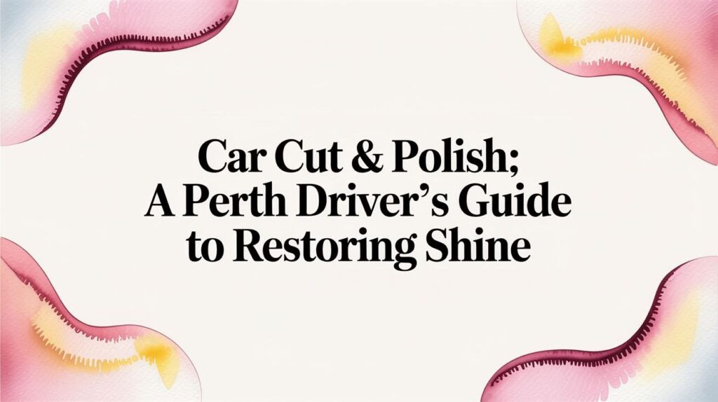 Car Cut & Polish: A Perth Driver’s Guide to Restoring Shine
