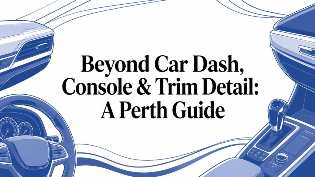 Beyond Car Dash, Console & Trim Detail: A Perth Guide