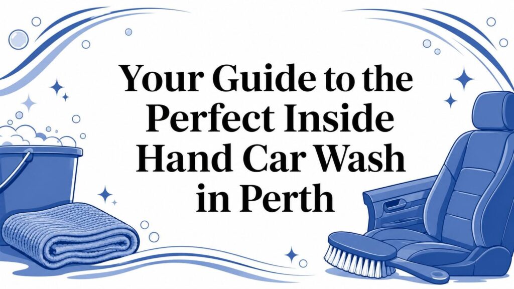Your Guide to the Perfect Inside Hand Car Wash in Perth