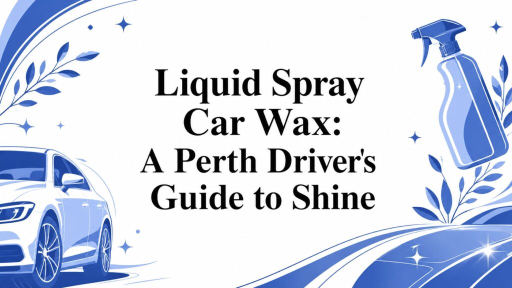 Liquid Spray Car Wax: A Perth Driver's Guide to Shine