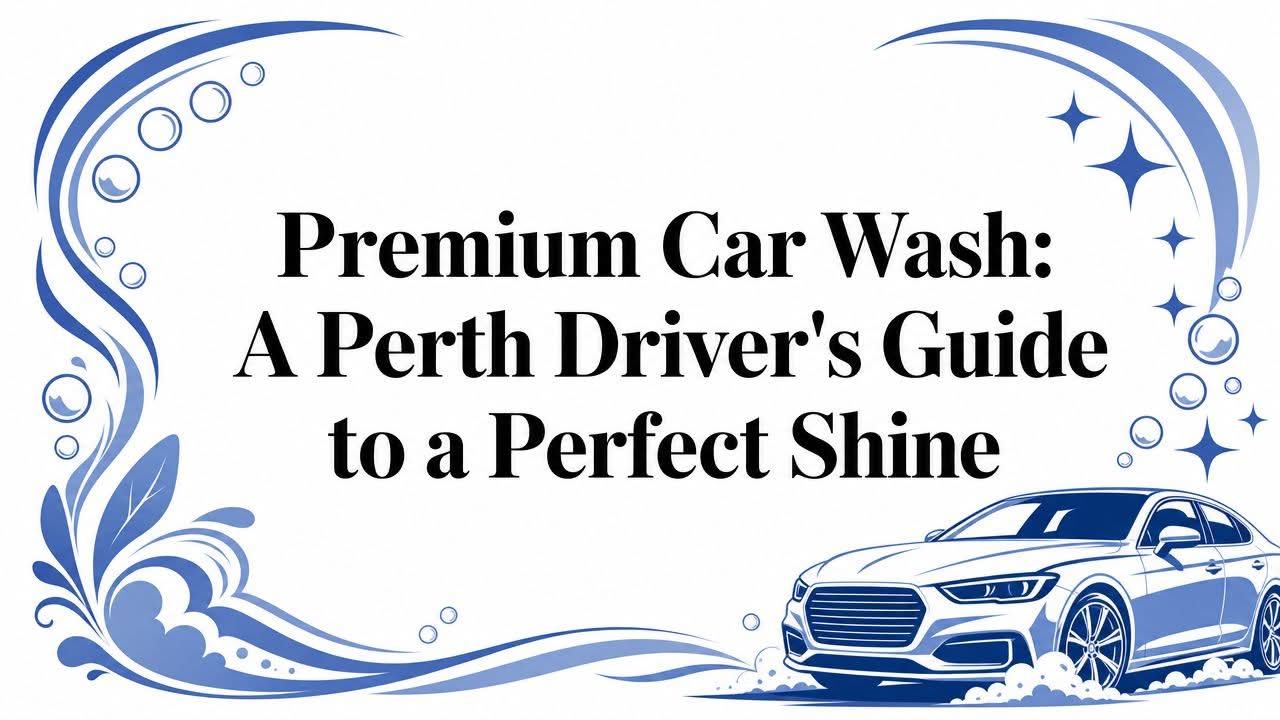Premium Car Wash: A Perth Driver's Guide to a Perfect Shine