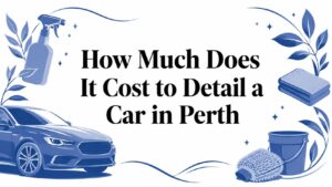 How Much Does It Cost to Detail a Car in Perth?