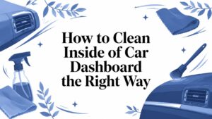 How to Clean Inside of Car Dashboard the Right Way