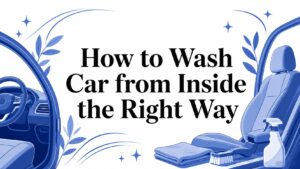 How to Wash Car from Inside the Right Way