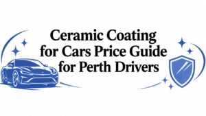 Ceramic Coating for Cars Price Guide for Perth Drivers