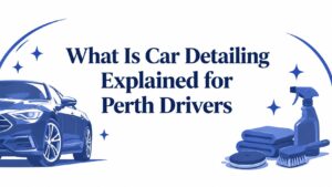 What Is Car Detailing Explained for Perth Drivers