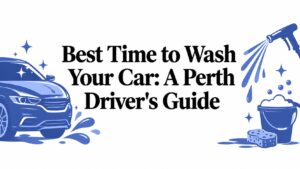 Best Time to Wash Your Car: A Perth Driver’s Guide